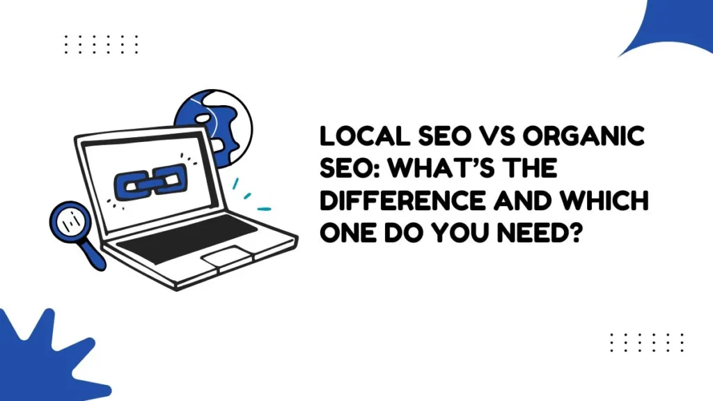 Local SEO vs Organic SEO: What’s the Difference and Which One Do You Need?