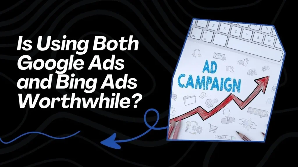 Is Using Both Google Ads and Bing Ads Worthwhile?